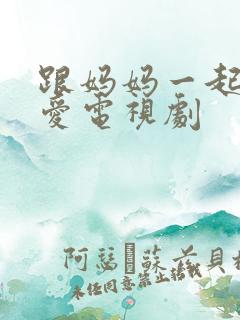 跟妈妈一起谈恋爱电视剧