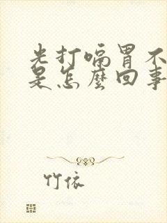 光打嗝胃不舒服是怎么回事