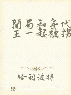 开局和年代文女主一起被拐