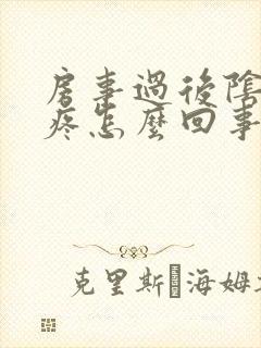 房事过后阴道很疼怎么回事