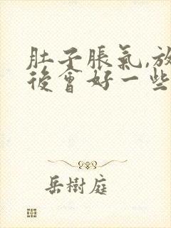 肚子胀气,放屁后会好一些是怎么回事