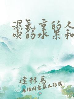 湿气重的人不能吃的水果和蔬菜