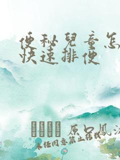 便秘儿童怎么办快速排便