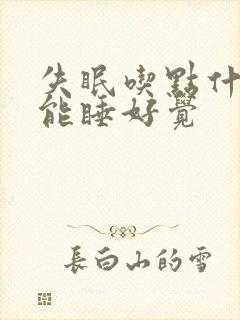 失眠吃点什么药能睡好觉