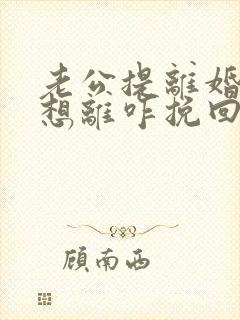 老公提离婚我不想离咋挽回