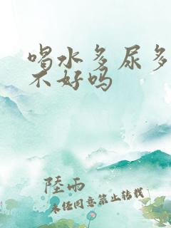 喝水多尿多对肾不好吗