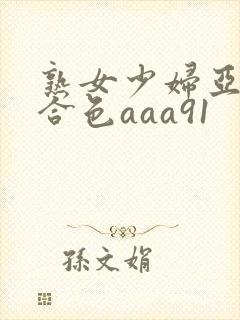 熟女少妇亚洲综合色aaa91