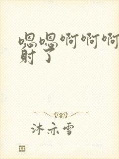 嗯嗯啊啊啊啊啊射了