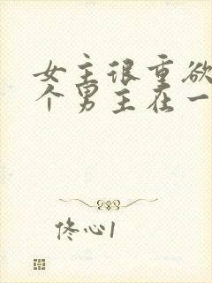 女主很重欲跟多个男主在一起小说