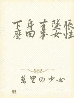 下身有坠胀感怎么回事女性