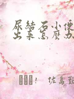 尿结石小便排不出来怎么办