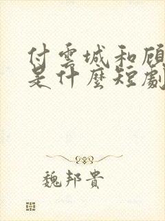 付云城和顾清欢是什么短剧