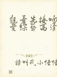 观看先接吻再恋爱综艺高清版