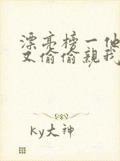 漂亮榜一他今天又偷偷亲我小说全文阅读