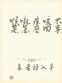 喉咙痒咳不出来是怎么回事