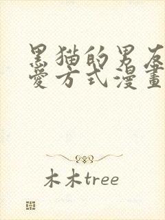 黑猫的男友的疼爱方式漫画全集