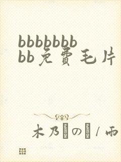 bbbbbbbbb免费毛片视频