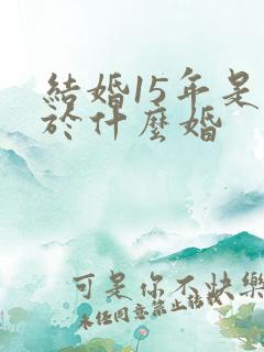 结婚15年是属于什么婚