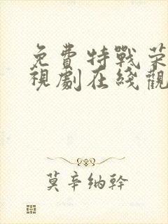 免费特战荣耀电视剧在线观看全集