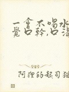 一会不喝水就感觉口干,口渴的厉害