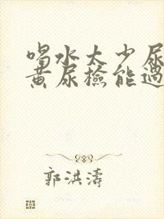 喝水太少尿液很黄尿检能过吗