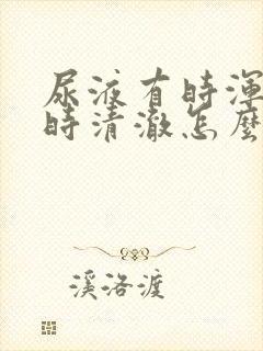 尿液有时浑浊有时清澈怎么回事