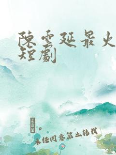 陈云延最火三部短剧