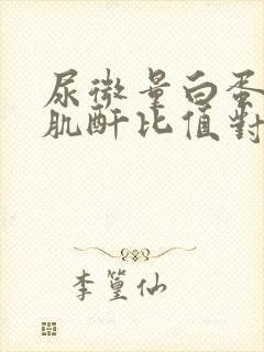 尿微量白蛋白和肌酐比值对照表