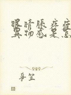 眼睛胀疼疲劳有异物感是怎么回事呢