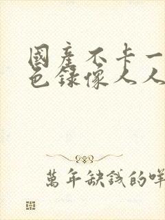 国产不卡一级黄色录像人人在线