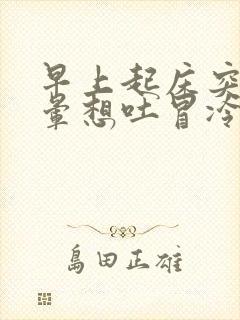 早上起床突然头晕想吐冒冷汗