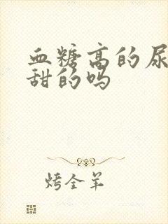 血糖高的尿液是甜的吗