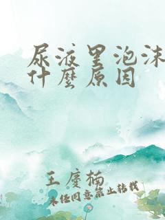 尿液里泡沫多是什么原因
