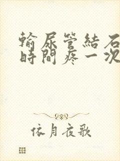 输尿管结石多长时间疼一次