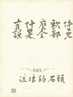 有什么软件看小说是全部免费的吗?