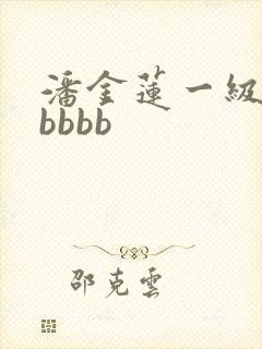 潘金莲一级淫片bbbb