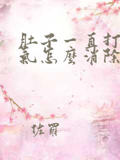 肚子一直打嗝胀气怎么消除