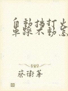 自动挡打火时刹车踩不动怎么办