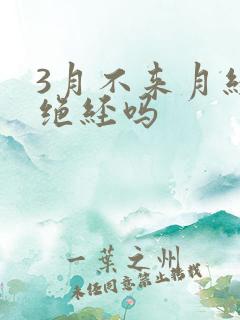3月不来月经是绝经吗