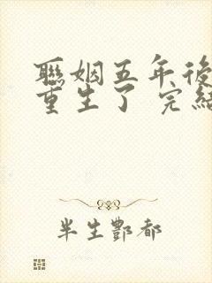 联姻五年后,她重生了 完结