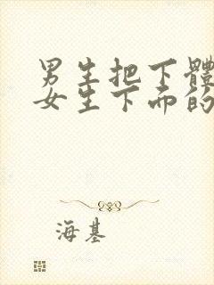 男生把下体插进女生下面的视频