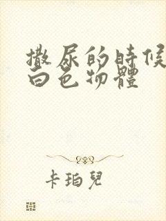 撒尿的时候尿出白色物体