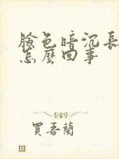 脸色暗沉长斑是怎么回事