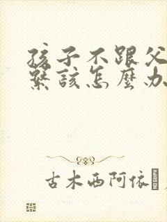 孩子不跟父母联系该怎么办