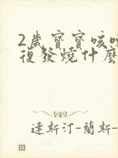 2岁宝宝咳嗽反复发烧什么原因