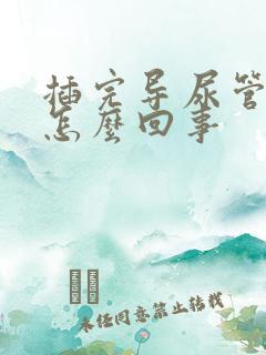 插完导尿管漏尿怎么回事