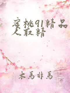 蜜桃91精品成人取精