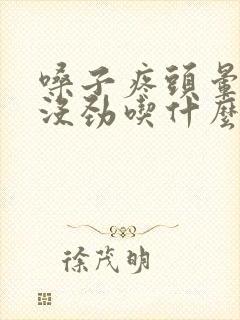 嗓子疼头晕浑身没劲吃什么药