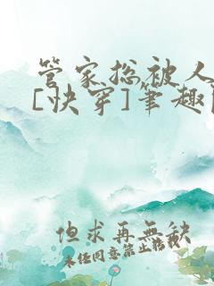 管家总被人觊觎[快穿]笔趣阁