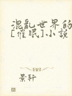 混乱世界的狂欢[催眠]小说